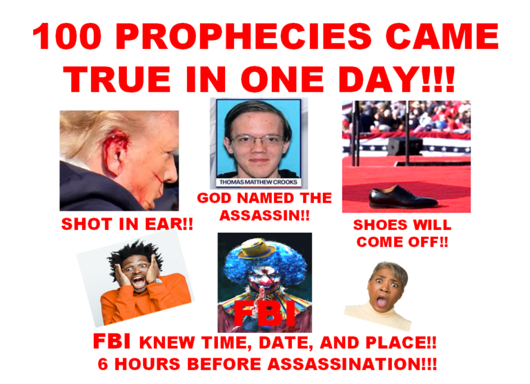 100 PROPHECIES THAT CAME TRUE (ALL ON THE DAY) OF TRUMP’S ASSASSINATION ATTEMPT!  ALL, THUS SAID THE LORD JESUS CHRIST!  FBI, AND PRESS WERE WARNED BY AARON PRICE, MONTHS, WEEKS, DAYS, AND 6 HOURS BEFORE THE ASSASSINATION ATTEMPT TOOK PLACE!  THEY WERE TOLD DATE, TIME, PLACE, HOW, WHO WOULD DIE, WHERE BULLET WOULD HIT TRUMP, AND THE HALLOWEEN BLOOD PATTERN IT WOULD LEAVE ON HIS FACE AND MORE! REVELATION HAS STARTED!  AND I’M ABOUT TO KILL A THIRD OF MANKIND!   SAITH THE LORD!  NO PROPHECY LIKE THIS IN THOUSANDS OF YEARS!  YOU’RE A GUEST ON MY PLANET SAITH THE LORD, AND DON’T YOU FORGET IT!  PHARAOH!